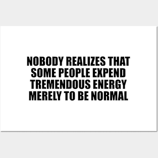 Nobody realizes that some people expend tremendous energy merely to be normal Posters and Art